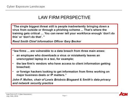 Law Firm LLP | Cyber Insurance | July 16th, 2014 Page 1 Cyber Exposure Landscape The single biggest threat still is people inadvertently bringing down.