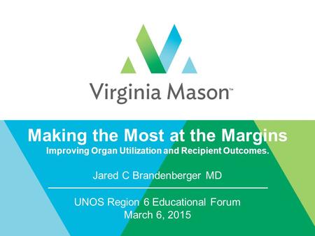 Making the Most at the Margins Improving Organ Utilization and Recipient Outcomes. Jared C Brandenberger MD UNOS Region 6 Educational Forum March 6, 2015.