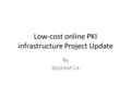 Low-cost online PKI infrastructure Project Update By MyIFAM CA.