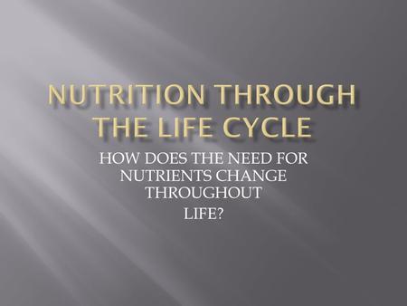 HOW DOES THE NEED FOR NUTRIENTS CHANGE THROUGHOUT LIFE?