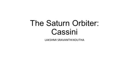 The Saturn Orbiter: Cassini LAKSHMI SRAVANTHI KOUTHA.