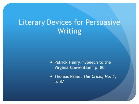 Literary Devices for Persuasive Writing Patrick Henry, “Speech to the Virginia Convention” p. 80 Thomas Paine, The Crisis, No. 1, p. 87.