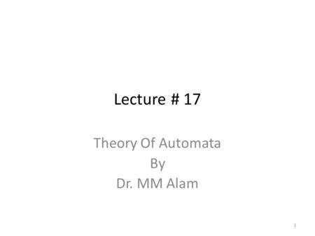 Lecture # 17 Theory Of Automata By Dr. MM Alam 1.