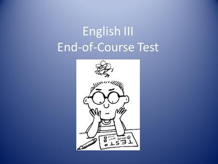 English III End-of-Course Test. Basically it’s a 50-question reading comprehension test. Last year there were three reading selections: 1. Fiction 2.