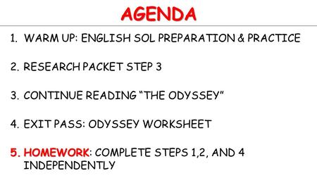 AGENDA 1.WARM UP: ENGLISH SOL PREPARATION & PRACTICE 2.RESEARCH PACKET STEP 3 3.CONTINUE READING “THE ODYSSEY” 4.EXIT PASS: ODYSSEY WORKSHEET 5.HOMEWORK.