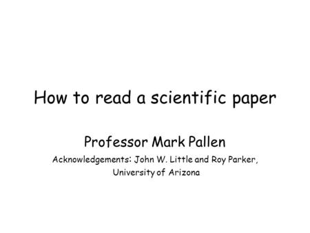 How to read a scientific paper Professor Mark Pallen Acknowledgements : John W. Little and Roy Parker, University of Arizona.