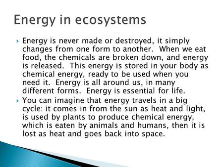  Energy is never made or destroyed, it simply changes from one form to another. When we eat food, the chemicals are broken down, and energy is released.