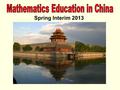 Spring Interim 2013. Mathematics Education in China! Math 430: International Comparative Mathematics Education Seminar (3 credits) What is “Math”? What.