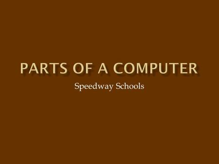 Speedway Schools. A computer has many parts that make it work. Some of those parts we can see. Others are hidden inside where we can't see them. In this.