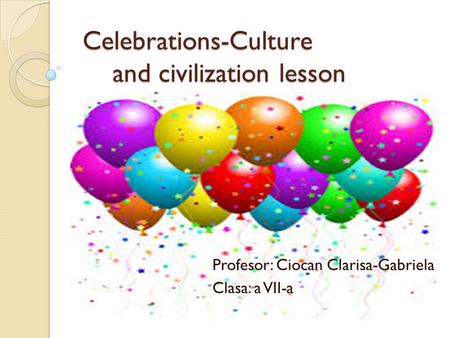 Celebrations-Culture and civilization lesson Celebrations-Culture and civilization lesson Profesor: Ciocan Clarisa-Gabriela Clasa: a VII-a.