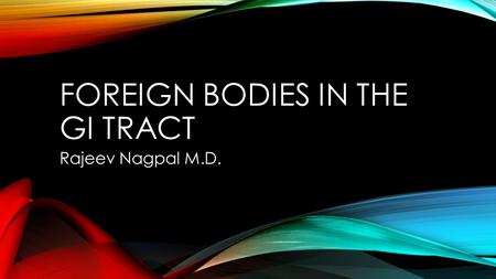 FOREIGN BODIES IN THE GI TRACT Rajeev Nagpal M.D..