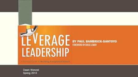 Dawn Wenzel Spring 2013. Great Leadership “What really makes education effective is well- leveraged leadership that ensures great teaching to guarantee.