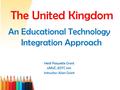 An Educational Technology Integration Approach Heidi Paquette Grant UMUC, EDTC 645 Instructor: Allan Grant The United Kingdom.