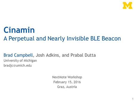 Cinamin A Perpetual and Nearly Invisible BLE Beacon Brad Campbell, Josh Adkins, and Prabal Dutta University of Michigan 1 NextMote Workshop.