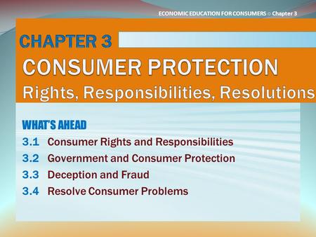 ECONOMIC EDUCATION FOR CONSUMERS ○ Chapter 3 WHAT’S AHEAD 3.1Consumer Rights and Responsibilities 3.2Government and Consumer Protection 3.3Deception and.