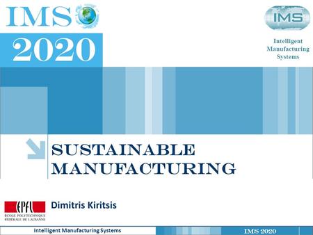 IMS 2020 Intelligent Manufacturing Systems Intelligent Manufacturing Systems Sustainable manufacturing Dimitris Kiritsis.