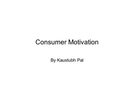 Consumer Motivation By Kaustubh Pal. What is Motivation? Motivation refers to an activated state within a person that leads to goal-directed behavior.