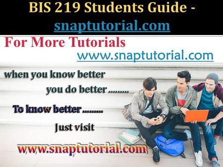 For More Tutorials www.snaptutorial.com. BIS 219 ENTIRE COURSE  BIS 219 Week 1 DQ 1  BIS 219 Week 1 DQ 2  BIS 219 Week 1 DQ 3  BIS 219 Week 1 Individual.