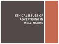 ETHICAL ISSUES OF ADVERTISING IN HEALTHCARE.  Ethics is a code of behavior that specifies appropriate moral stances, particularly in professional dealings.