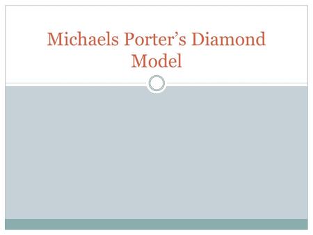 Michaels Porter’s Diamond Model. Clusters versus traditional sources of competitive advantage Model that helps understand the competitive position of.