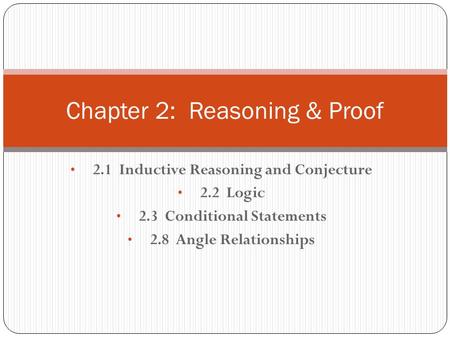 2.1 Inductive Reasoning and Conjecture 2.2 Logic 2.3 Conditional Statements 2.8 Angle Relationships Chapter 2: Reasoning & Proof.