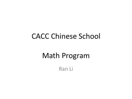 CACC Chinese School Math Program Ran Li. Placement Test 4/10/16 – Sign up email will be out after Sunday Class Registration Start in May – Watch Out CACC.