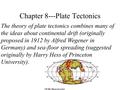 Chapter 8---Plate Tectonics The theory of plate tectonics combines many of the ideas about continental drift (originally proposed in 1912 by Alfred Wegener.