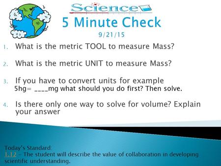 1. What is the metric TOOL to measure Mass? 2. What is the metric UNIT to measure Mass? 3. If you have to convert units for example 5hg= ____mg what should.