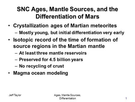 Jeff TaylorAges, Mantle Sources, Differentiation1 SNC Ages, Mantle Sources, and the Differentiation of Mars Crystallization ages of Martian meteorites.