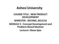 Ashesi University COURSE TITLE : NEW PRODUCT DEVELOPMENT SEMESTER : SECOND, 2015/16 MODULE 3 : Concept Development and Problem-Based Ideation Lecturer: