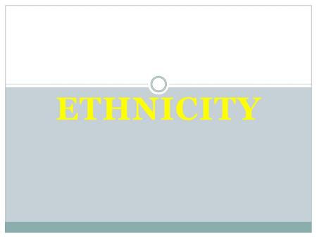 ETHNICITY Chapter 7. Distribution of Ethnicities Ethnicity-a group of people who share the cultural traditions of a particular homeland or hearth. Ethnicities.