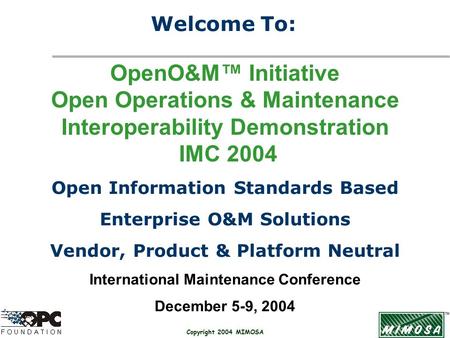 Copyright 2004 MIMOSA OpenO&M™ Initiative Open Operations & Maintenance Interoperability Demonstration IMC 2004 Open Information Standards Based Enterprise.