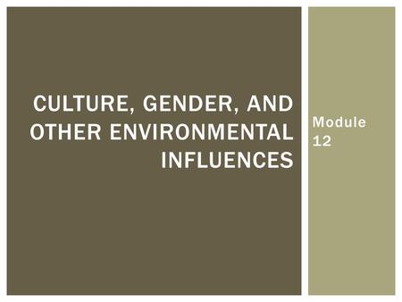 Module 12 CULTURE, GENDER, AND OTHER ENVIRONMENTAL INFLUENCES.