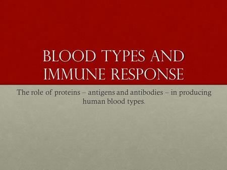 Blood types and immune response The role of proteins – antigens and antibodies – in producing human blood types.