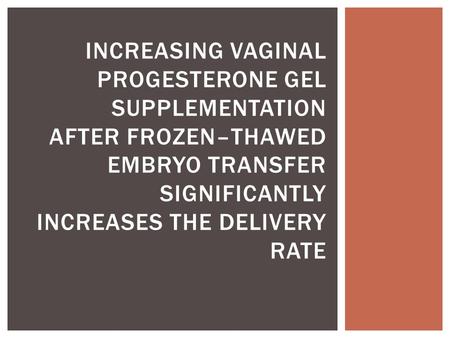 INCREASING VAGINAL PROGESTERONE GEL SUPPLEMENTATION AFTER FROZEN–THAWED EMBRYO TRANSFER SIGNIFICANTLY INCREASES THE DELIVERY RATE.