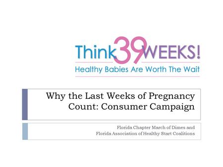 Why the Last Weeks of Pregnancy Count: Consumer Campaign Florida Chapter March of Dimes and Florida Association of Healthy Start Coalitions.