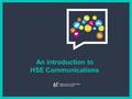 An introduction to HSE Communications. WHO WE ARE: We are the full service in-house communications team for the Irish health service OUR VISION: A healthier.