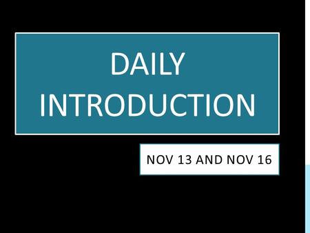 DAILY INTRODUCTION NOV 13 AND NOV 16. HOMEWORK STANDARD: Class Forum #7: Group Project Progress You must include: Member Names Project Option Why you.