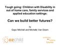 Building and protecting futures Tough going: Children with Disability in out of home care, family services and applied education settings: Can we build.