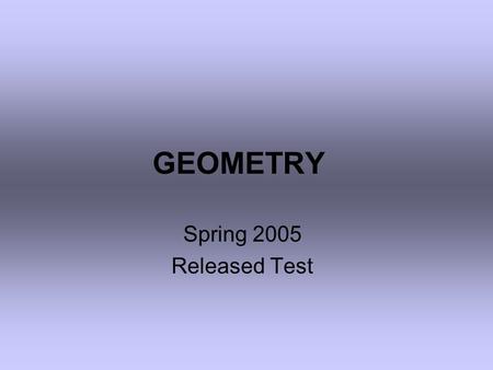 GEOMETRY Spring 2005 Released Test. 1.The measures of some angles are given in the figure. What is the value of x? 1.65 2.70 3.80 4.85.