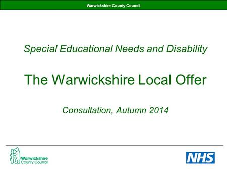 Warwickshire County Council Special Educational Needs and Disability The Warwickshire Local Offer Consultation, Autumn 2014.