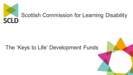 Scottish Commission for Learning Disability The ‘Keys to Life’ Development Funds.