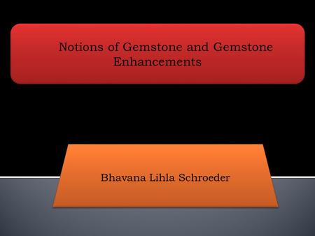 Notions of Gemstone and Gemstone Enhancements Bhavana Lihla Schroeder.