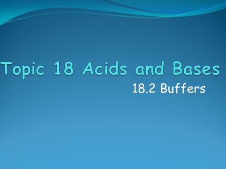 18.2 Buffers. Assessment Objectives 18.2.1 Describe the composition of a buffer solution and explain its action. 18.2.2 Solve problems involving the composition.