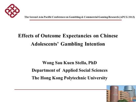 1 Effects of Outcome Expectancies on Chinese Adolescents’ Gambling Intention Wong Sau Kuen Stella, PhD Department of Applied Social Sciences The Hong Kong.