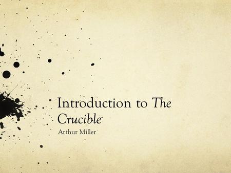 Introduction to The Crucible Arthur Miller. b. New York City, Oct. 17, 1915 His father, Isidore Miller, was a ladies- wear manufacturer and shopkeeper.