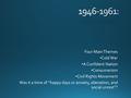 Four Main Themes Cold War A Confident Nation Consumerism Civil Rights Movement Was it a time of “happy days or anxiety, alienation, and social unrest”?