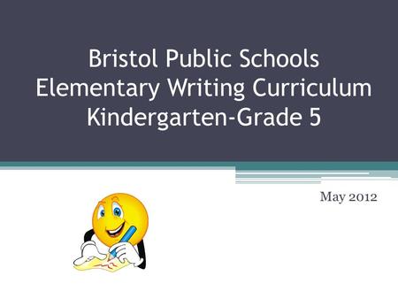 Bristol Public Schools Elementary Writing Curriculum Kindergarten-Grade 5 May 2012.