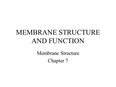 MEMBRANE STRUCTURE AND FUNCTION Membrane Structure Chapter 7.