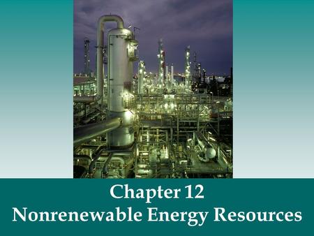 Chapter 12 Nonrenewable Energy Resources. Nonrenewable energy resources - fossil fuels (coal, oil, natural gas) and nuclear fuels. Nonrenewable Energy.